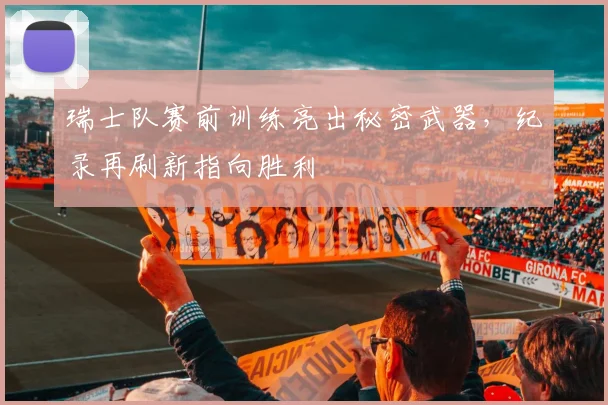 瑞士队赛前训练亮出秘密武器，纪录再刷新指向胜利