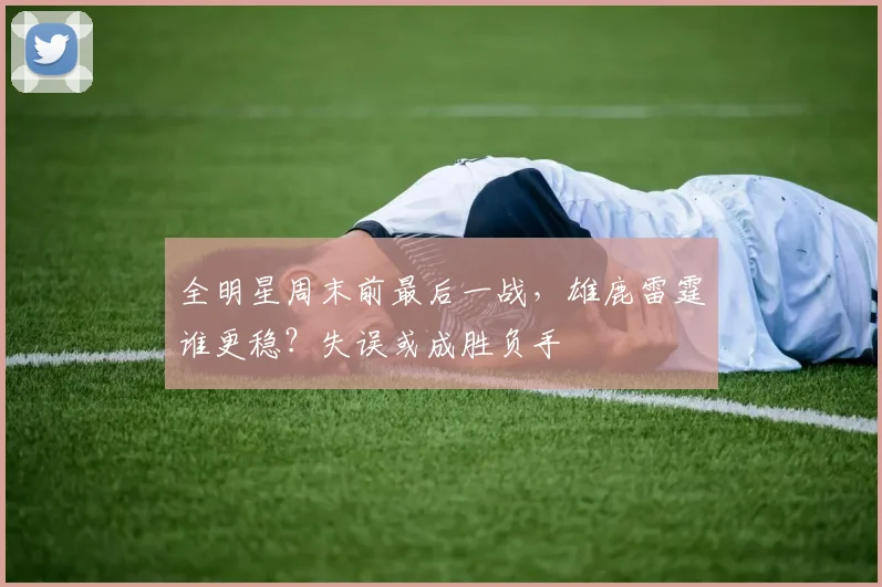全明星周末前最后一战，雄鹿雷霆谁更稳？失误或成胜负手