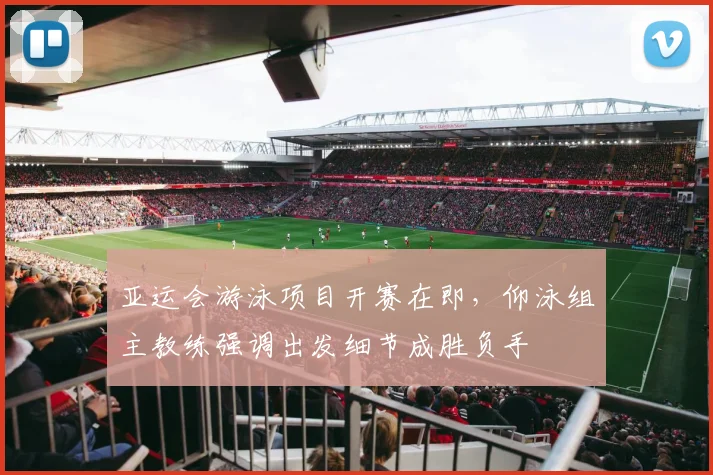 亚运会游泳项目开赛在即，仰泳组主教练强调出发细节成胜负手