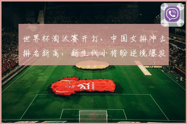 世界杯淘汰赛开打，中国女排冲击排名新高，新生代小将盼逆境爆发