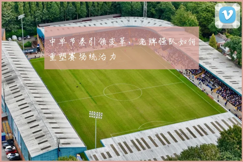 中单节奏引领变革，老牌强队如何重塑赛场统治力